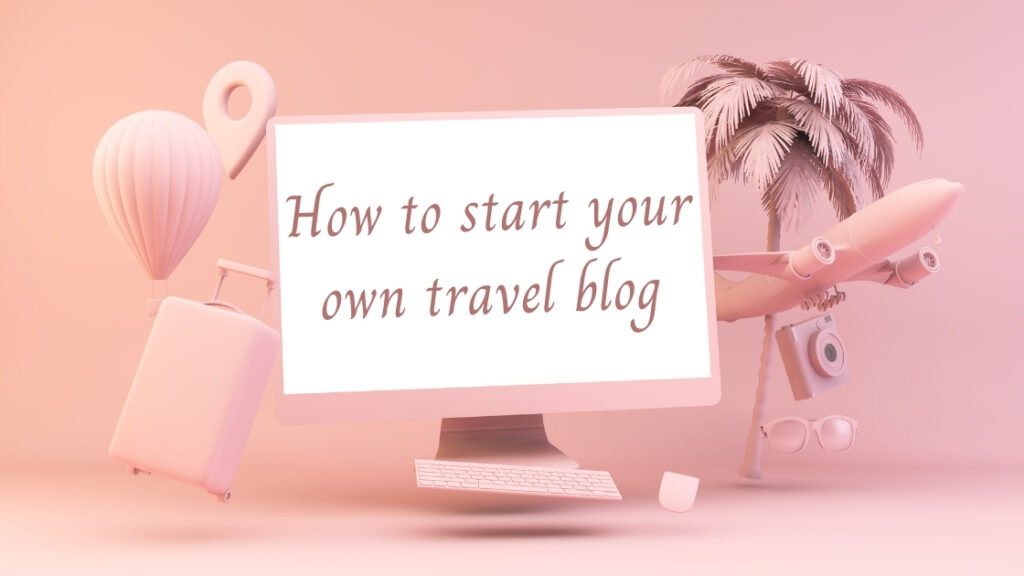 How to start your own travel blog